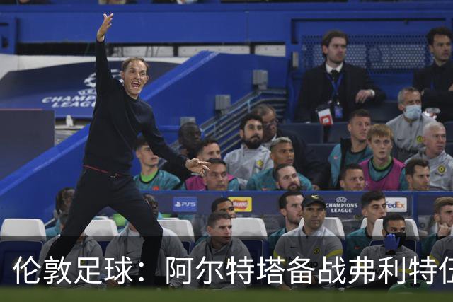 伦敦足球：阿尔特塔备战弗利特伍德，卡拉、加布缺席训练