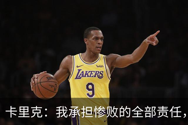 卡里克：我承担惨败的全部责任，但这种表现完全不能接受