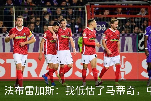 法布雷加斯：我低估了马蒂奇，中场休息专门为他换了三个人