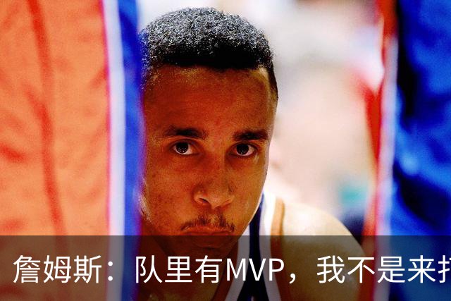 詹姆斯：队里有MVP，我不是来打中锋的