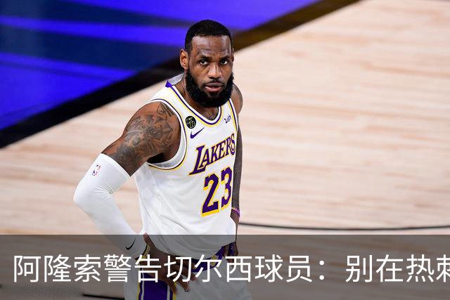 阿隆索警告切尔西球员：别在热刺德比中再吃红牌