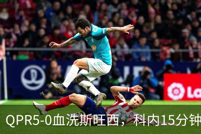 QPR5-0血洗斯旺西，科内15分钟帽子戏法，吉米-邓恩梅开二度